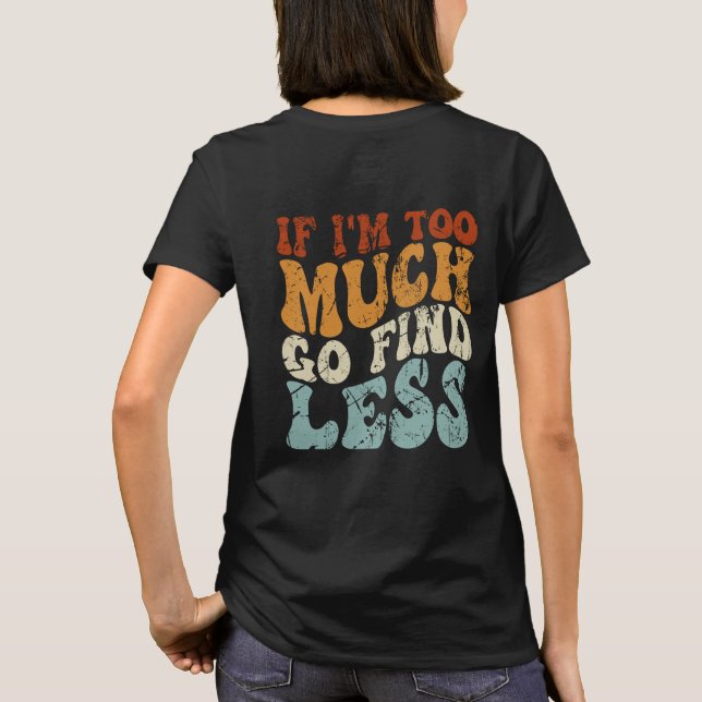 If I'm Too Much, Go Find Less Funny Slogan T-Shirt (Back)