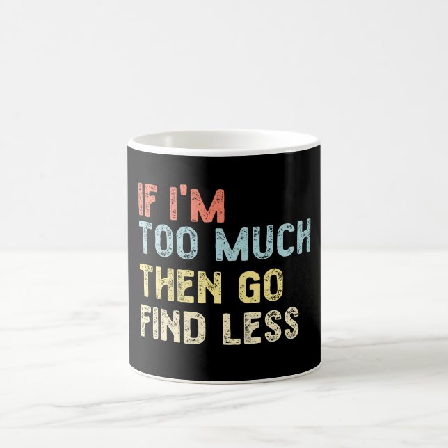 If I'm too much then go find less Coffee Mug (Center)