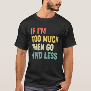 If I'm Too Much Then Go Find Less Confident Quote T-Shirt