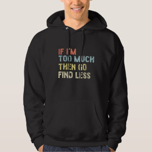 If I'm too much then go find less Hoodie