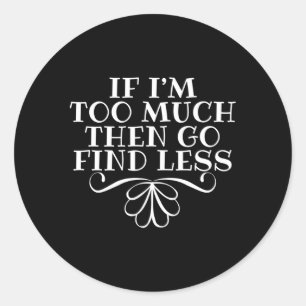 If I'M Too Much Then Go Find Less Snarky Quote Classic Round Sticker