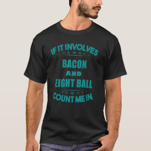 If Involves Bacon And eight Ball Count Me In Funn T-Shirt