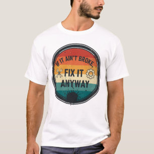 If It Ain’t Broke Fix It Anyway – Mechanic Humor T-Shirt