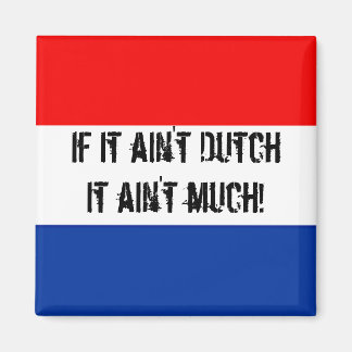 If it ain't Dutch, it ain't much - Fridge Magnet! Magnet