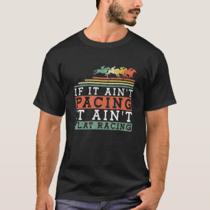 If It Ain't Pacing It Ain't Flat Racing Horse Ra T-Shirt