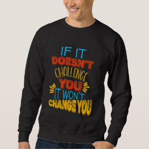 If It Doesn’t Challenge You, It Won’t Change You Sweatshirt