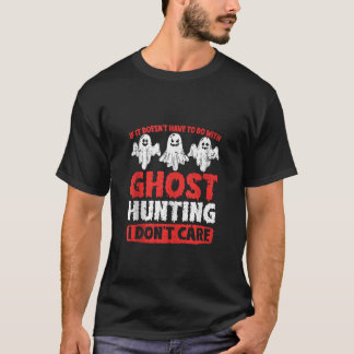 If It Doesn t Have To Do With Ghost Hunting I Don  T-Shirt