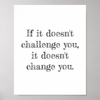 If it doesn't challenge you, it doesn't change you poster