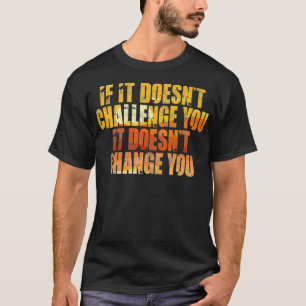 If It Doesn't Challenge You It Doesn't Change You T-Shirt