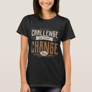 If it doesn't challenge you it won't change you mo T-Shirt