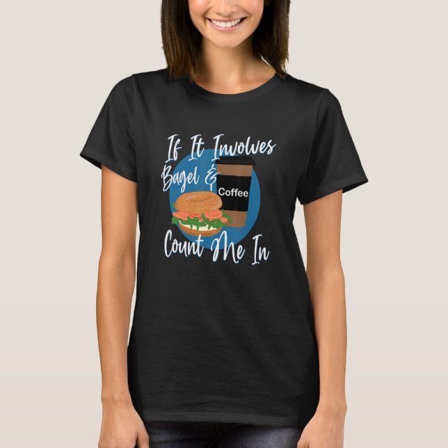 If It Involves Bagel And Coffee Count me In T-Shirt (Front)