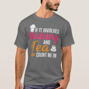 If It Involves Baking And Tea Count Me In Baker Cu T-Shirt