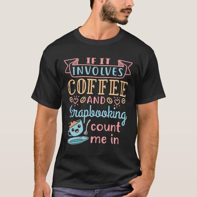 If It Involves Coffee and Scrapbooking Count Me In T-Shirt (Front)