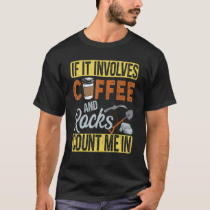If It Involves Coffee & Rocks Count Me In Geology  T-Shirt