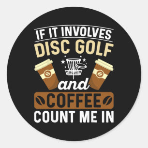If It Involves Disc Golf And Coffee Count Me In Classic Round Sticker
