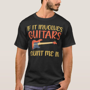 If it involves Guitars count me in Guitar T-Shirt