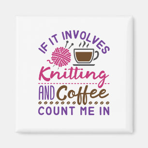 If It Involves Knitting and Coffee Count Me In Magnet