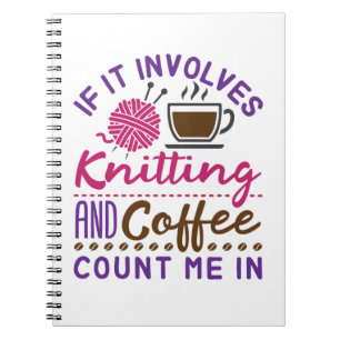 If It Involves Knitting and Coffee Count Me In Notebook