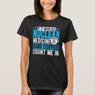 If It Involves Nuclear Medicine & Coffee Count Me T-Shirt
