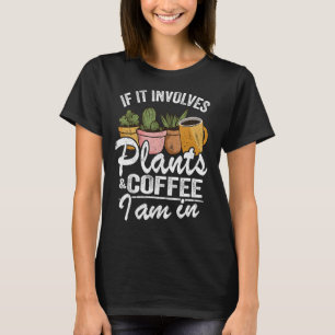 If It Involves Plants & Coffee I Am In Garden Funn T-Shirt