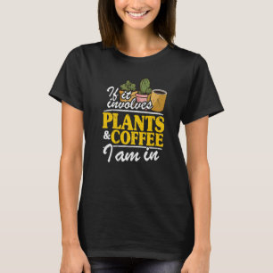 If It Involves Plants & Coffee I Am In Garden Gar T-Shirt