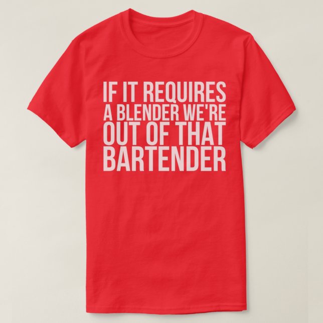 If It Requires A Blender Were Out Of That Bartende T-Shirt (Design Front)