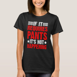 If It Requires Pants It's Not Happening T-Shirt