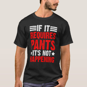 If It Requires Pants It's Not Happening T-Shirt