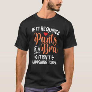 If It Requires Pants Or A Bra Its Not Happening To T-Shirt
