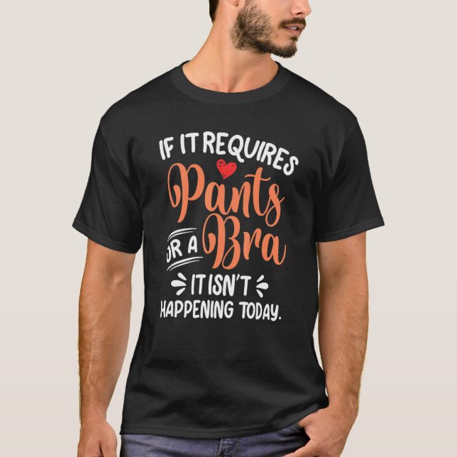 If It Requires Pants Or A Bra Its Not Happening To T-Shirt (Front)