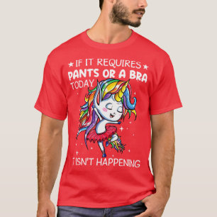 If It Requires Pants Or Bra Today Unicorn Funny Un T-Shirt