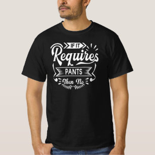 If It Requires Pants Then No Funny Quotes Humour T-Shirt