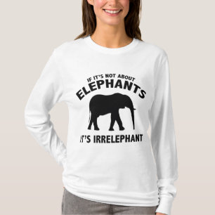 If It’s Not About Elephants. It’s Irrelephant. T-Shirt