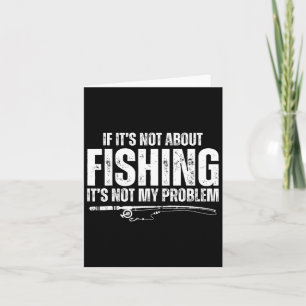 If It’s Not About Fishing It’s Not My Problem Funn Card