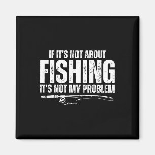 If It’s Not About Fishing It’s Not My Problem Funn Magnet