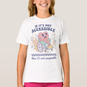 If it’s not accessible then it’s not acceptable T-Shirt