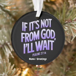  If It’s Not from GOD, I’ll Wait! Psalms 27:14  Ornament