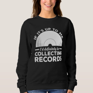 If It s Up To Me I d Definitely Be Collecting Reco Sweatshirt