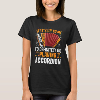 If It s Up To Me I d Definitely Go Playing Accordi T-Shirt