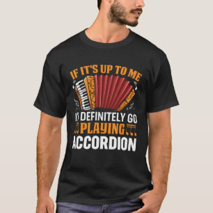 If It s Up To Me I d Definitely Go Playing Accordi T-Shirt
