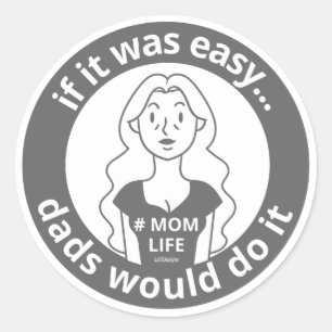 IF IT WAS EASY DADS WOULD DO IT #MOMLIFE funny Classic Round Sticker