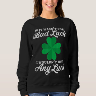 If It Wasn't For Bad Luck I Wouldn't Have Any Luck Sweatshirt