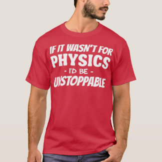 If It Wasnt For Physics  T-Shirt