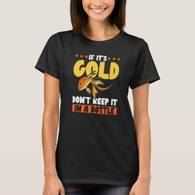 If It's Gold Don't Keep It In A Bottle Goldfish T-Shirt (Front)
