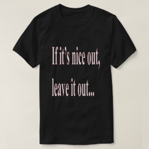 If it's Nice Out Leave it Out Funny T-Shirt