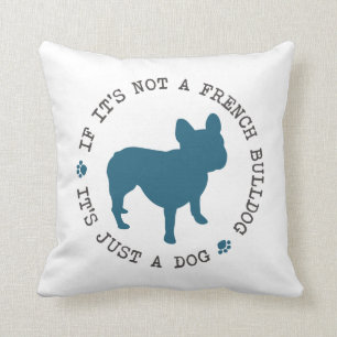If it's not a French Bulldog, it's just a dog (b) Cushion