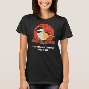 If It's Not About Chickadees I Don't Care Bird  Qu T-Shirt