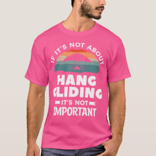 If It'S Not About Hang Gliding It'S Not Important T-Shirt