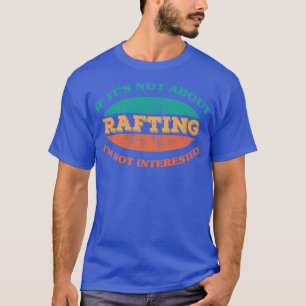 If Its Not About Rafting Im Not Interested  T-Shirt
