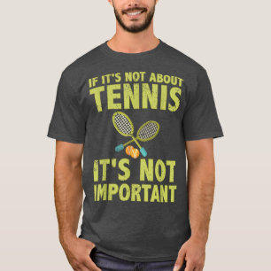 If it's not about tennis it's not important tennis T-Shirt